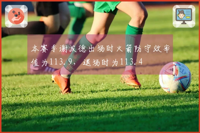 本赛季谢泼德出场时火箭防守效率值为113.9，退场时为113.4
