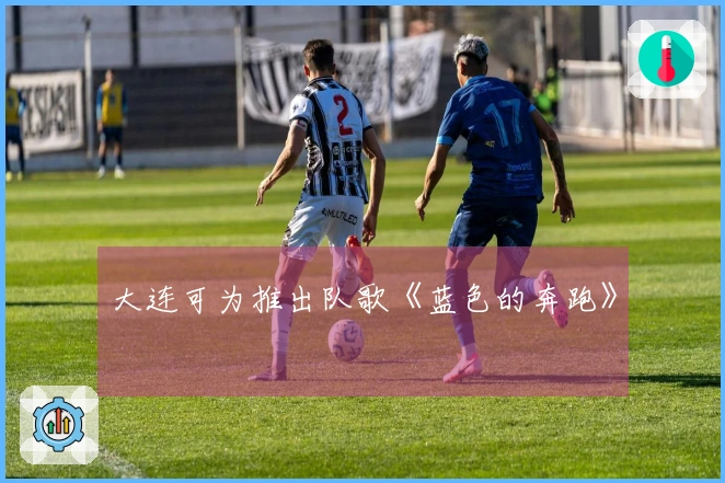 大连可为推出队歌《蓝色的奔跑》