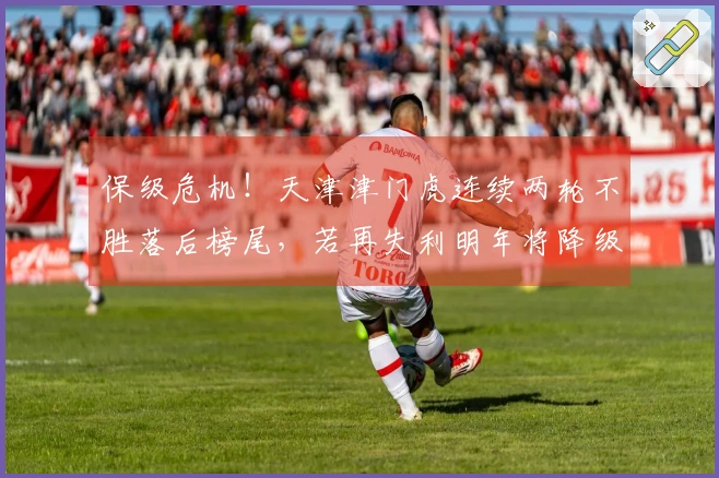 保级危机！天津津门虎连续两轮不胜落后榜尾，若再失利明年将降级中甲