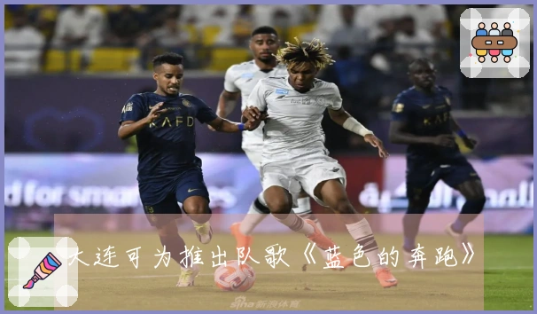 大连可为推出队歌《蓝色的奔跑》