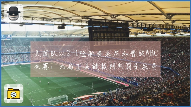 美国队以2-1险胜多米尼加晋级WBC决赛，九局下关键裁判判罚引发争议