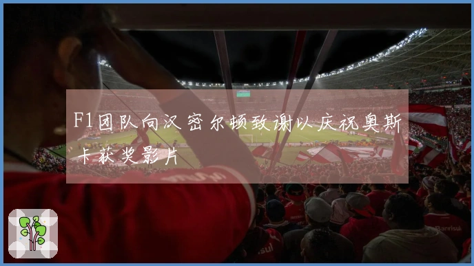 F1团队向汉密尔顿致谢以庆祝奥斯卡获奖影片