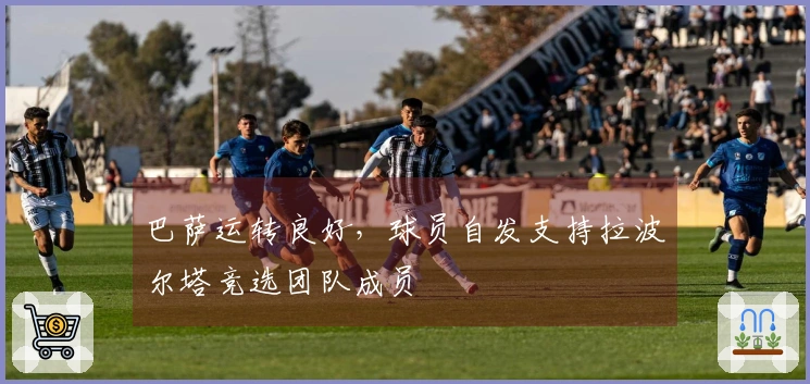 巴萨运转良好，球员自发支持拉波尔塔竞选团队成员